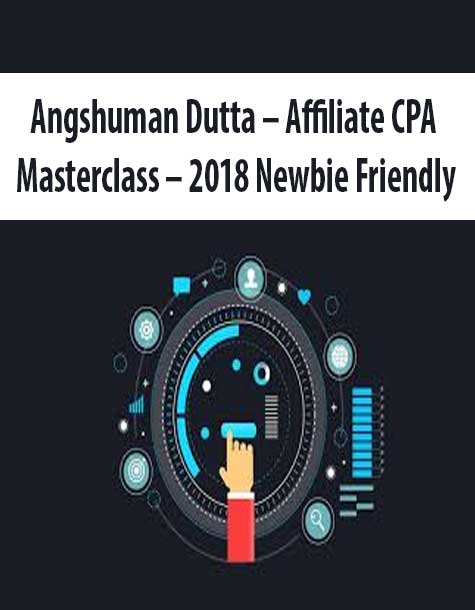 Angshuman Dutta – Affiliate CPA Masterclass – 2018 Newbie Friendly