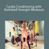 Cardio Conditioning with Kettlebell Strength Workouts