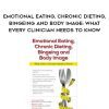 Emotional Eating, Chronic Dieting, Bingeing and Body Image: What Every Clinician Needs to Know – Judith Matz