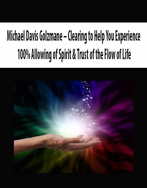 Michael Davis Golzmane – Clearing to Help You Experience 100% Allowing of Spirit & Trust of the Flow of Life