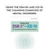 Using the DSM-5® and ICD-10: The Changing Diagnosis of Mental Disorders – Margaret L. Bloom