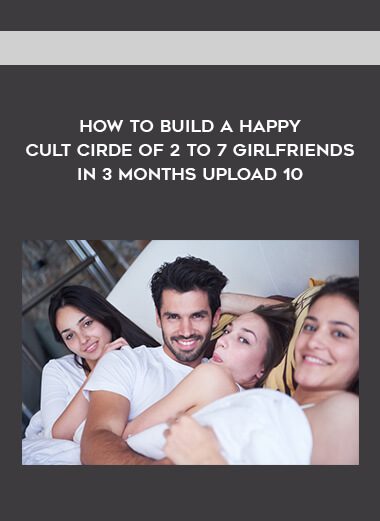 How to Build a Happy Cult Cirde of 2 to 7 Girlfriends In 3 months upload 10