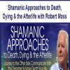 Shamanic Approaches to Death, Dying & the Afterlife with Robert Moss