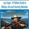 Jay Ungar - A Fiddlers Guide to Waltzes, Airs and Haunting Melodies