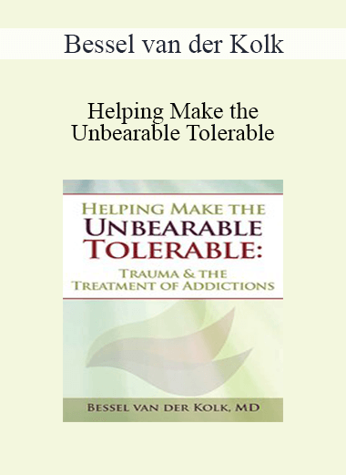 Bessel van der Kolk - Helping Make the Unbearable Tolerable: Trauma & the Treatment of Addictions