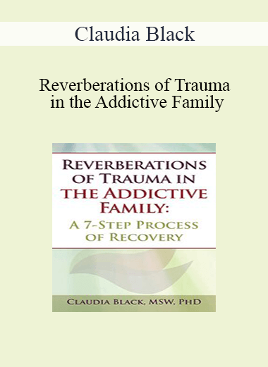 Claudia Black - Reverberations of Trauma in the Addictive Family: A 7-Step Process of Recovery