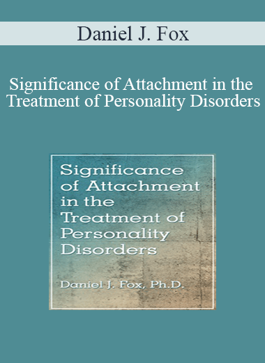 Daniel J. Fox - Significance of Attachment in the Treatment of Personality Disorders