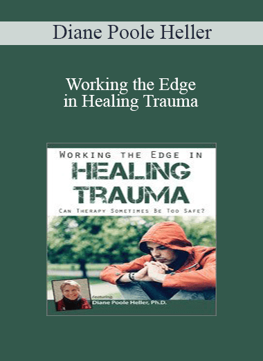 Diane Poole Heller - Working the Edge in Healing Trauma: Can Therapy Sometimes Be Too Safe?