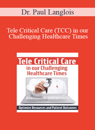 Dr. Paul Langlois - Tele Critical Care (TCC) in our Challenging Healthcare Times: Optimize Resources and Patient Outcomes