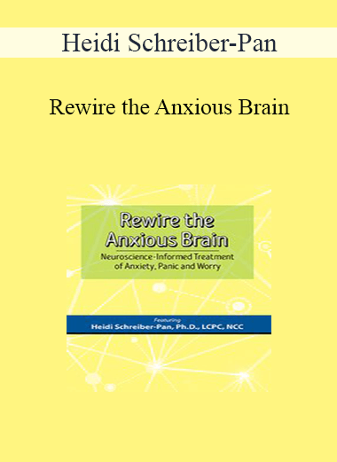 Heidi Schreiber-Pan - Rewire the Anxious Brain: Neuroscience-Informed Treatment of Anxiety