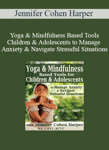 Jennifer Cohen Harper - Yoga & Mindfulness Based Tools for Children & Adolescents to Manage Anxiety & Navigate Stressful Situations