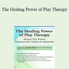 Jennifer Lefebre - The Healing Power of Play Therapy: Advance Your Trauma Treatment with Children & Adolescent
