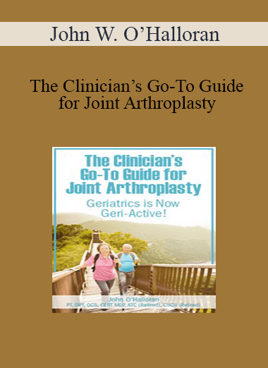 John W. O’Halloran - The Clinician’s Go-To Guide for Joint Arthroplasty: Geriatrics is Now Geri-Active!
