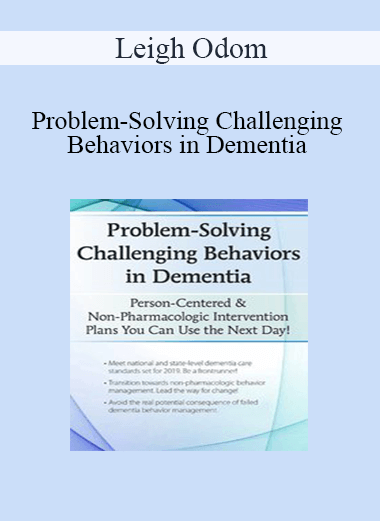 Leigh Odom - Problem-Solving Challenging Behaviors in Dementia: Person-Centered & Non-Pharmacologic Intervention Plans You Can Use the Next day!